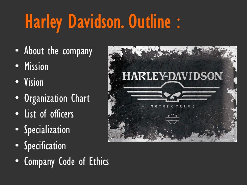 Harley Davidson. Outline : About the company Mission Vision Organization Chart List of officers